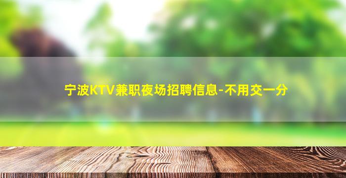 宁波KTV兼职夜场招聘信息-不用交一分